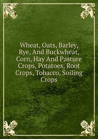 Wheat, Oats, Barley, Rye, And Buckwheat, Corn, Hay And Pasture Crops, Potatoes, Root Crops, Tobacco, Soiling Crops