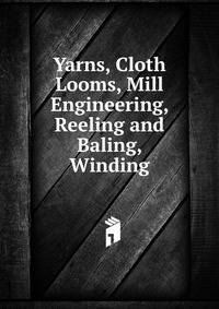 Yarns, Cloth Looms, Mill Engineering, Reeling and Baling, Winding