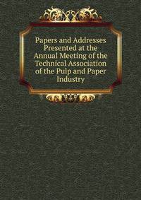 Papers and Addresses Presented at the Annual Meeting of the Technical Association of the Pulp and Paper Industry