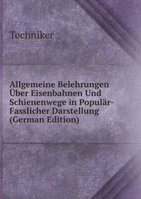 Allgemeine Belehrungen Uber Eisenbahnen Und Schienenwege in Popular-Fasslicher Darstellung (German Edition)