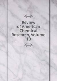 Review of American Chemical Research, Volume 10