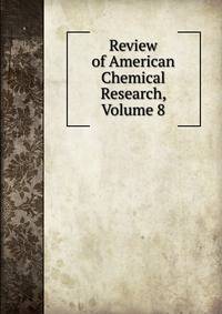Review of American Chemical Research, Volume 8