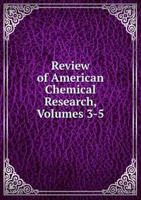 Review of American Chemical Research, Volumes 3-5