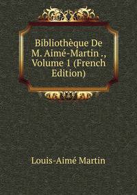 Bibliotheque De M. Aime-Martin ., Volume 1 (French Edition)