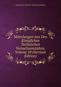 Mitteilungen Aus Den Koniglichen Technischen Versuchsanstalten, Volume 18 (German Edition)