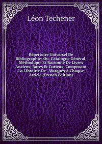 Repertoire Universel De Bibliographie; Ou, Catalogue General, Methodique Et Raisonne De Livres Anciens, Rares Et Curieux, Composant La Librairie De . Marques A Chaque Article (French Edition)