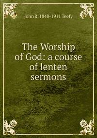 The Worship of God: a course of lenten sermons