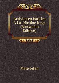 Activitatea Istorica A Lui Nicolae Iorga (Romanian Edition)