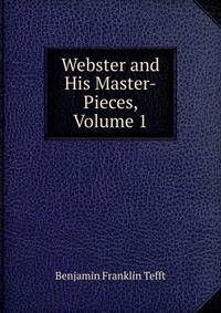 Webster and His Master-Pieces, Volume 1