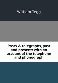 Posts &amp; telegraphs, past and present: with an account of the telephone and phonograph