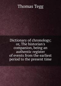 Dictionary of chronology; or, The historian's companion, being an authentic register of events from the earliest period to the present time