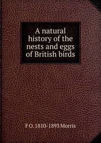 A natural history of the nests and eggs of British birds