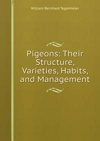Pigeons: Their Structure, Varieties, Habits, and Management