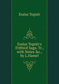 Esaias Tegn?r's Frithiof Saga. Tr., with Notes &amp;c., by L.Hamel