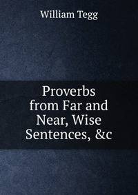 Proverbs from Far and Near, Wise Sentences, &amp;c