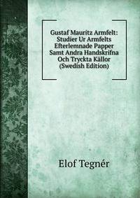 Gustaf Mauritz Armfelt: Studier Ur Armfelts Efterlemnade Papper Samt Andra Handskrifna Och Tryckta Kallor (Swedish Edition)