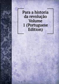 Para a historia da revolucao Volume 1 (Portuguese Edition)