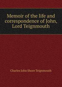 Memoir of the life and correspondence of John, Lord Teignmouth