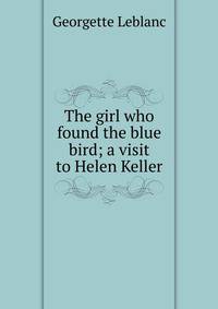 The girl who found the blue bird; a visit to Helen Keller