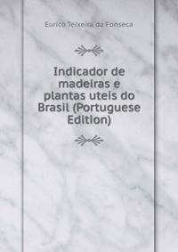 Indicador de madeiras e plantas uteis do Brasil (Portuguese Edition)