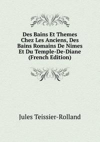 Des Bains Et Themes Chez Les Anciens, Des Bains Romains De Nimes Et Du Temple-De-Diane (French Edition)