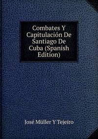 Combates Y Capitulacion De Santiago De Cuba (Spanish Edition)