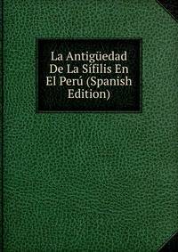 La Antiguedad De La Sifilis En El Peru (Spanish Edition)