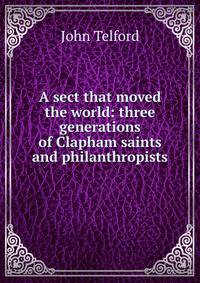 A sect that moved the world: three generations of Clapham saints and philanthropists