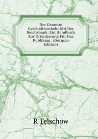 Der Gesamte Geschaftsverkehr Mit Der Reichsbank: Ein Handbuch Zur Orientierung Fur Das Publikum . (German Edition)