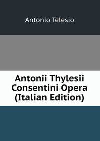 Antonii Thylesii Consentini Opera (Italian Edition)