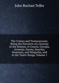 The Crimea and Transcaucasia: Being the Narrative of a Journey in the Kouban, in Gouria, Georgia, Armenia, Ossety, Imeritia, Swannety, and Mingrelia, and in the Tauric Range, Volume 1
