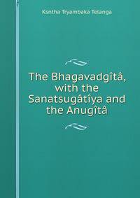 The Bhagavadgita, with the Sanatsugatiya and the Anugita