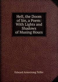 Hell, the Doom of Sin, a Poem: With Lights and Shadows of Musing Hours