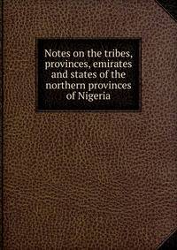 Notes on the tribes, provinces, emirates and states of the northern provinces of Nigeria