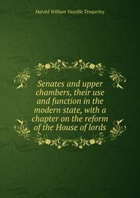 Senates and upper chambers, their use and function in the modern state, with a chapter on the reform of the House of lords