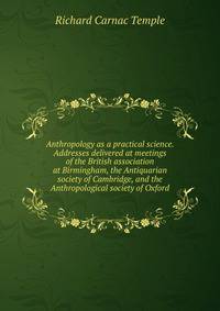 Anthropology as a practical science. Addresses delivered at meetings of the British association at Birmingham, the Antiquarian society of Cambridge, and the Anthropological society of Oxford