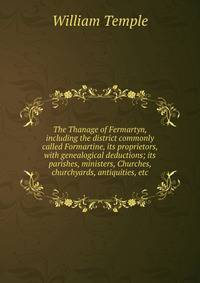 The Thanage of Fermartyn, including the district commonly called Formartine, its proprietors, with genealogical deductions; its parishes, ministers, Churches, churchyards, antiquities, etc.