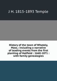 History of the town of Whately, Mass.: including a narrative of leading events from the first planting of Hatfield : 1660-1871 : with family genealogies