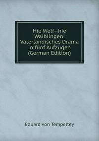 Hie Welf--hie Waiblingen: Vaterlandisches Drama in funf Aufzugen (German Edition)