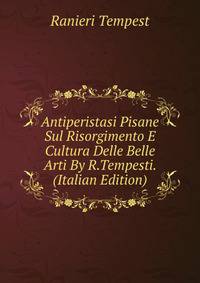 Antiperistasi Pisane Sul Risorgimento E Cultura Delle Belle Arti By R.Tempesti. (Italian Edition)