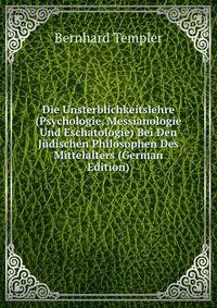 Die Unsterblichkeitslehre (Psychologie, Messianologie Und Eschatologie) Bei Den Judischen Philosophen Des Mittelalters (German Edition)
