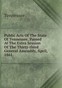 Public Acts Of The State Of Tennessee, Passed At The Extra Session Of The Thirty-third General Assembly, April, 1861