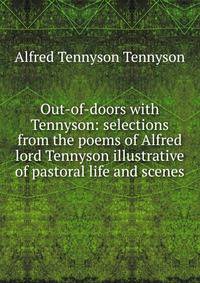 Out-of-doors with Tennyson: selections from the poems of Alfred lord Tennyson illustrative of pastoral life and scenes