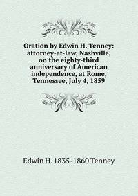 Oration by Edwin H. Tenney: attorney-at-law, Nashville, on the eighty-third anniversary of American independence, at Rome, Tennessee, July 4, 1859