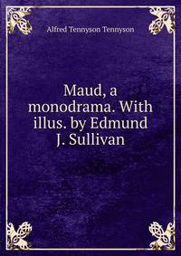 Maud, a monodrama. With illus. by Edmund J. Sullivan