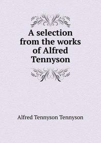 A selection from the works of Alfred Tennyson