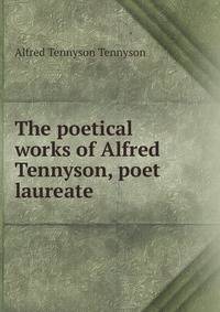 The poetical works of Alfred Tennyson, poet laureate