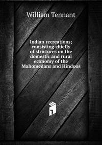 Indian recreations; consisting chiefly of strictures on the domestic and rural economy of the Mahomedans and Hindoos