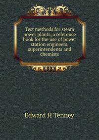 Test methods for steam power plants, a reference book for the use of power station engineers, superintendents and chemists
