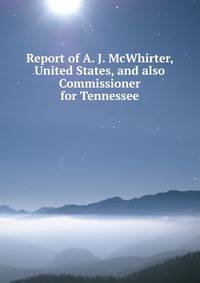 Report of A. J. McWhirter, United States, and also Commissioner for Tennessee